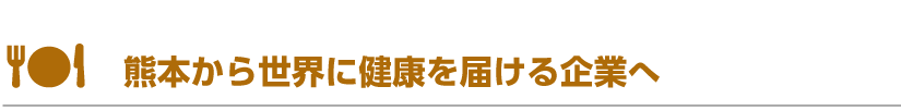 熊本から世界に健康を届ける企業へ