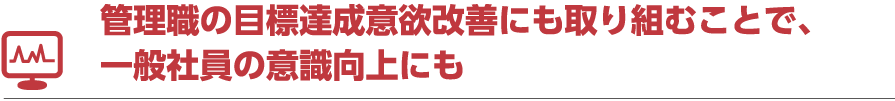 管理職の目標達成意欲改善にも取り組むことで、一般社員の意識向上にも