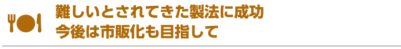 難しいとされてきた製法に成功